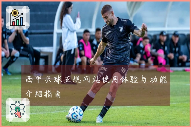 西甲买球正规网站使用体验与功能介绍指南
