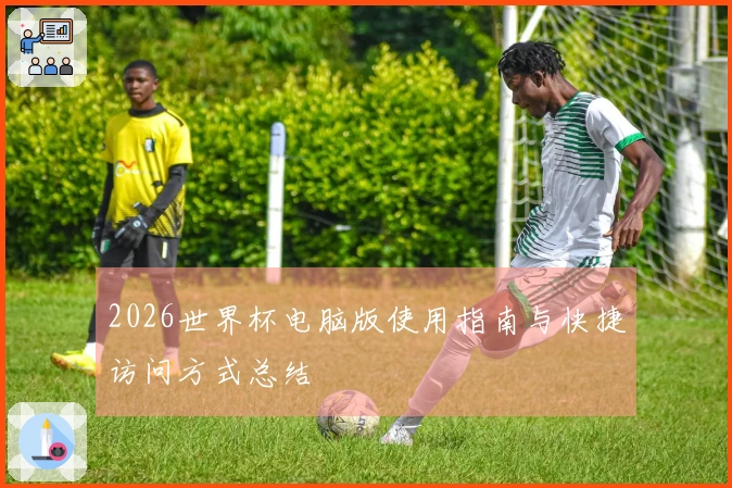 2026世界杯电脑版使用指南与快捷访问方式总结