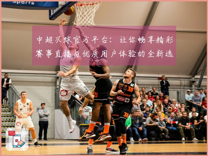 中超买球官方平台：让你畅享精彩赛事直播与优质用户体验的全新选择