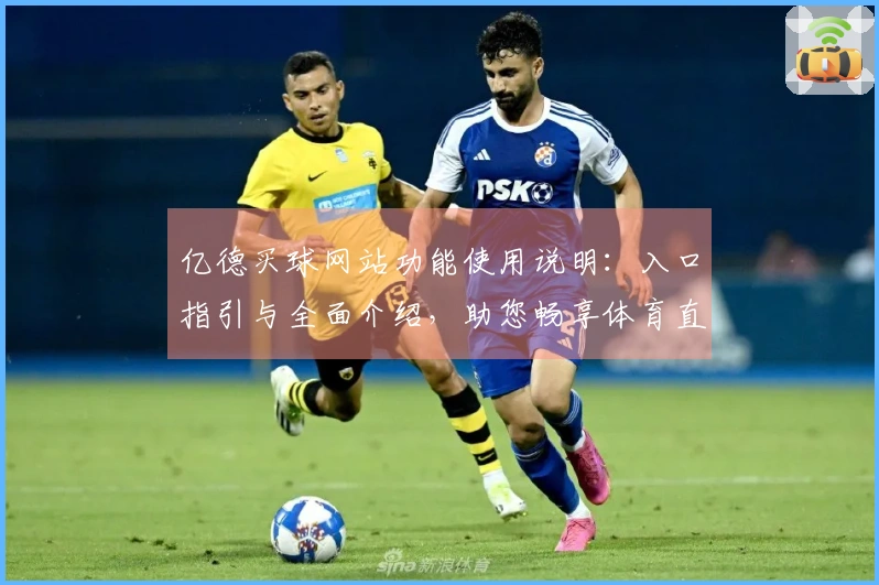 亿德买球网站功能使用说明：入口指引与全面介绍，助您畅享体育直播体验