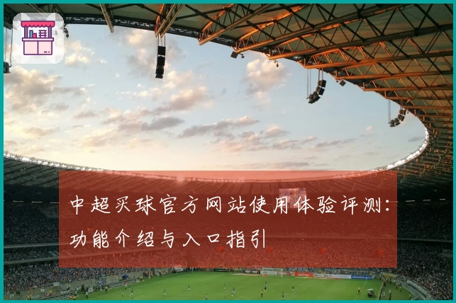 中超买球官方网站使用体验评测：功能介绍与入口指引