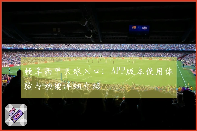 畅享西甲买球入口：APP版本使用体验与功能详细介绍