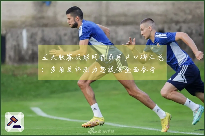 五大联赛买球网首页用户口碑汇总：多角度评测为您提供全面参考
