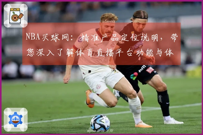 NBA买球网:精准产品定位说明,带您深入了解体育直播平台功能与体验