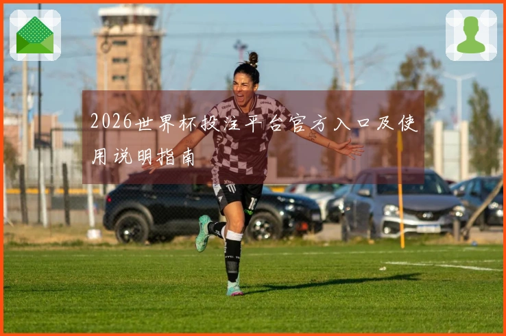 2026世界杯投注平台官方入口及使用说明指南