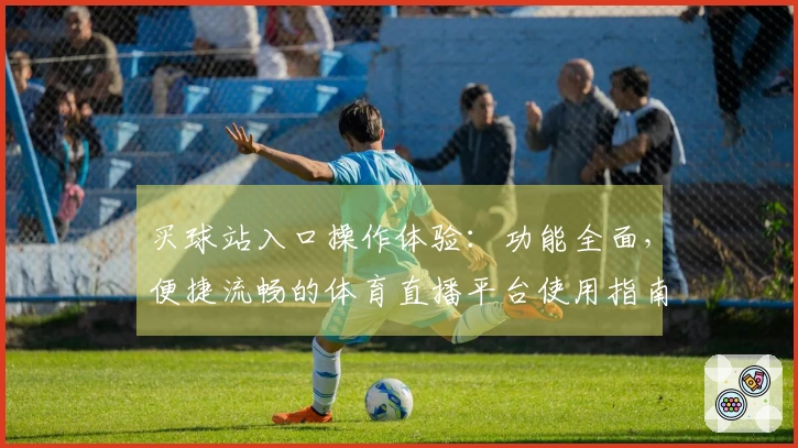 买球站入口操作体验：功能全面，便捷流畅的体育直播平台使用指南