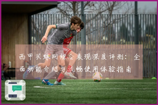 西甲买球网综合表现深度评测：全面功能介绍与流畅使用体验指南