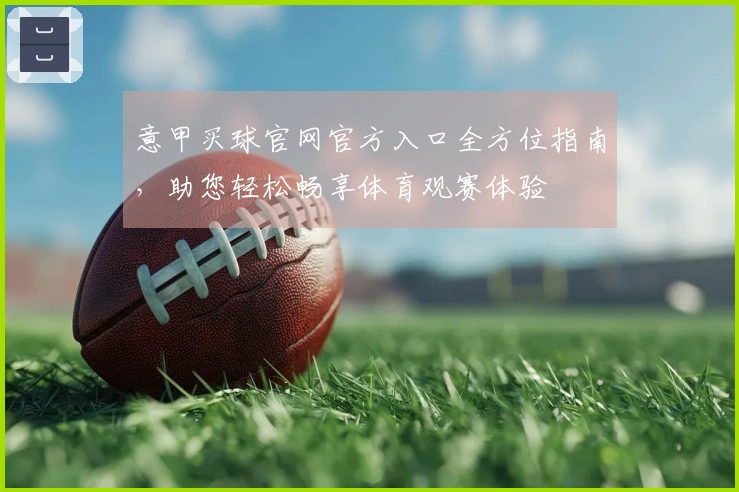 意甲买球官网官方入口全方位指南，助您轻松畅享体育观赛体验
