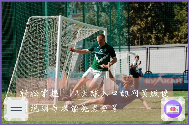 轻松掌握FIFA买球入口的网页版使用说明与功能亮点分享