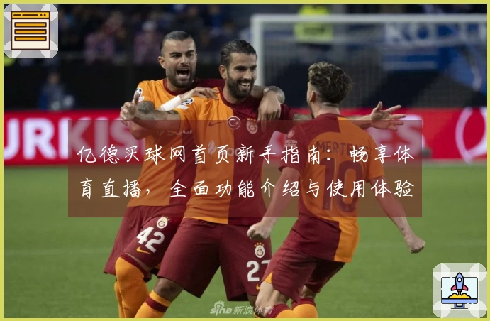 亿德买球网首页新手指南：畅享体育直播，全面功能介绍与使用体验