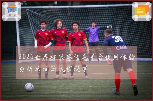 2026世界杯买球信息平台使用体验分析及注册流程说明