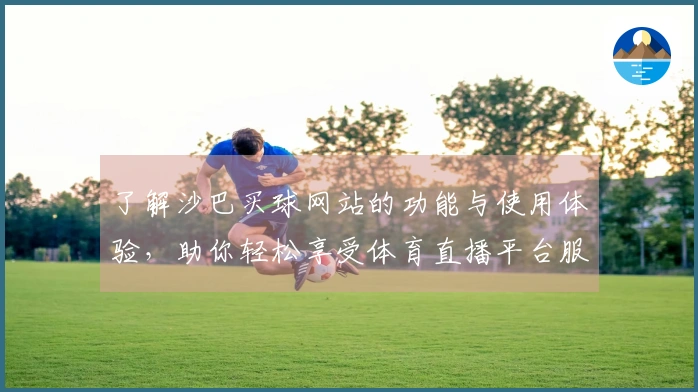 了解沙巴买球网站的功能与使用体验，助你轻松享受体育直播平台服务