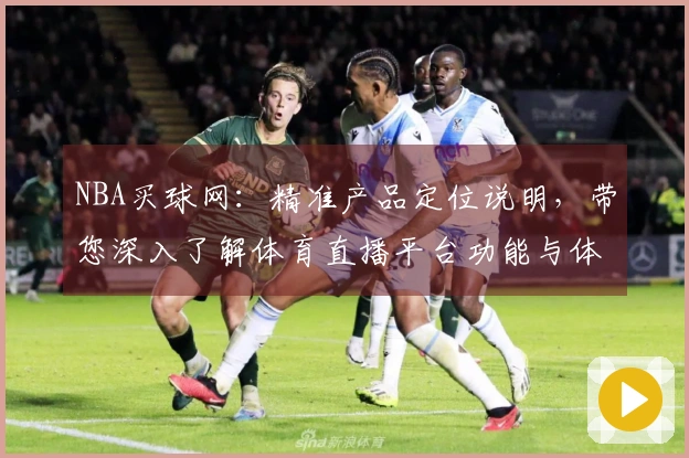 NBA买球网：精准产品定位说明，带您深入了解体育直播平台功能与体验