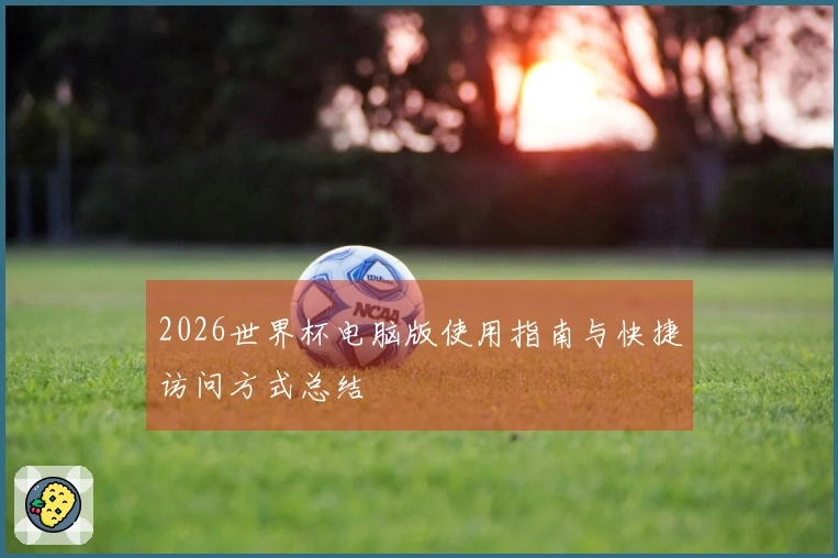 2026世界杯电脑版使用指南与快捷访问方式总结