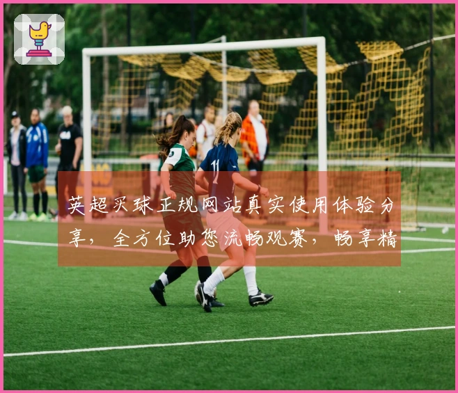 英超买球正规网站真实使用体验分享，全方位助您流畅观赛，畅享精彩体育赛事。