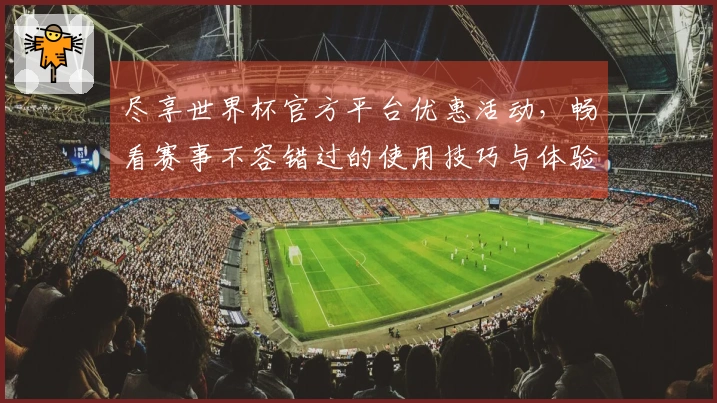 尽享世界杯官方平台优惠活动，畅看赛事不容错过的使用技巧与体验分享