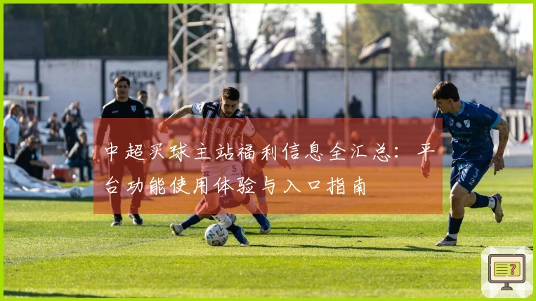 中超买球主站福利信息全汇总：平台功能使用体验与入口指南